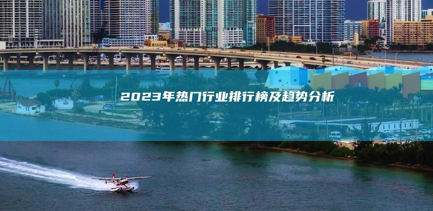 2023年热门行业排行榜及趋势分析