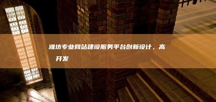 潍坊专业网站建设服务平台：创新设计，高效开发，助力企业线上成长